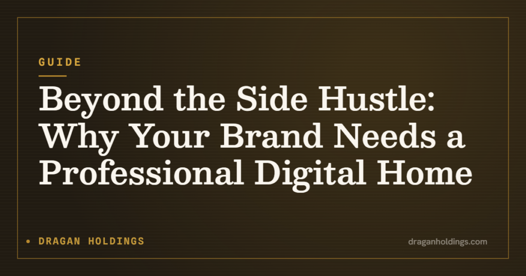 Guide: Beyond the Side Hustle: Why Your Brand Needs a Professional Digital Home — Dragan Holdings