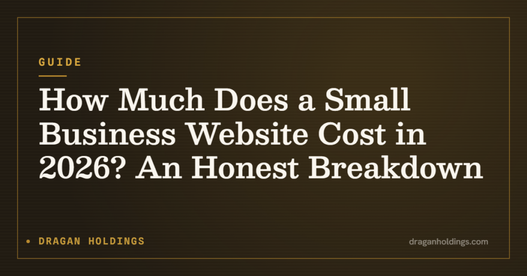Guide: How Much Does a Small Business Website Cost in 2026? An Honest Breakdown — Dragan Holdings